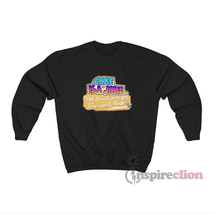 Coke Is A Joke And I Can't Wait For The Next Line Sweatshirt