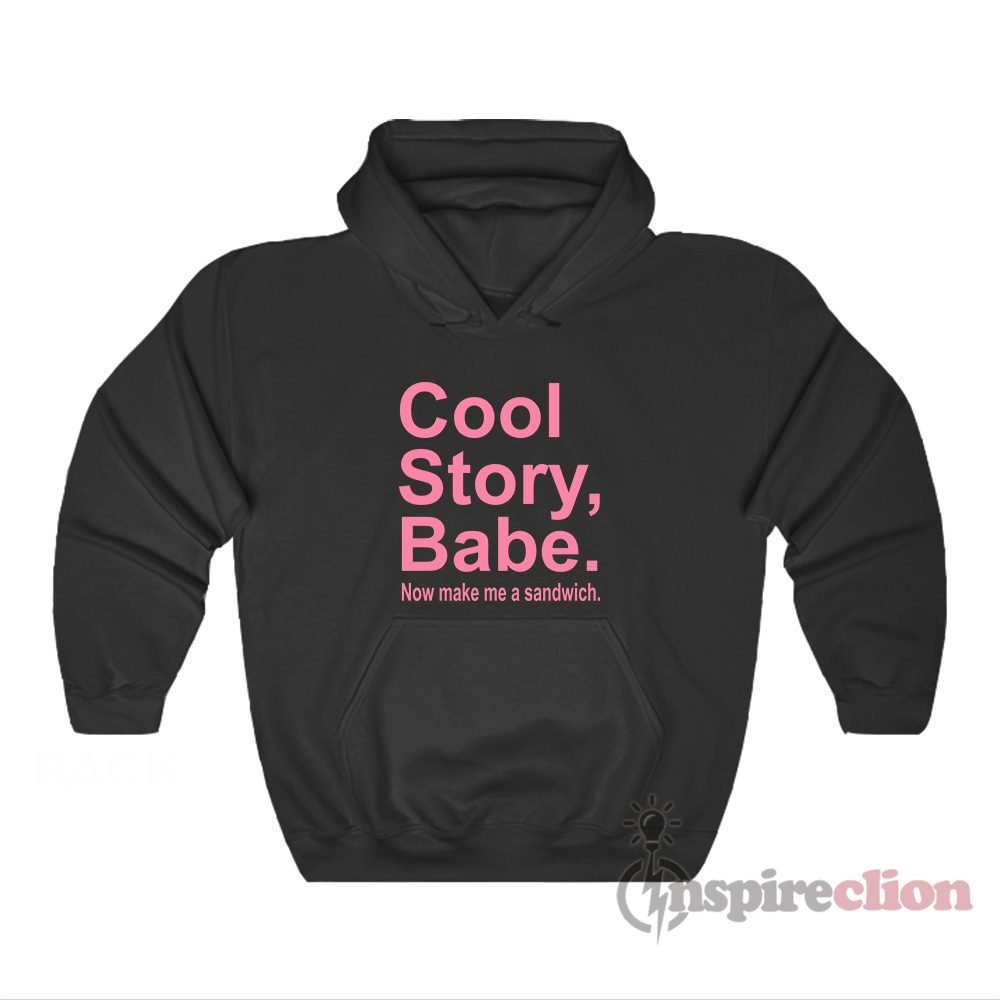 Cool Story Babe Now Make Me A Sandwich Hoodie
