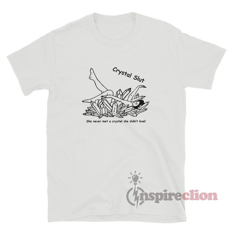 Crystal Slut She Never Met A Crystal She Didn't Love T-Shirt