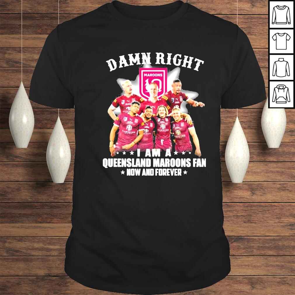 Damn Right I Am A Queensland Maroons Fan Now And Forever shirt