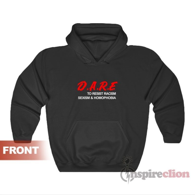 Dare To Resist Racism Sexism Homophobia Hoodie For Unisex