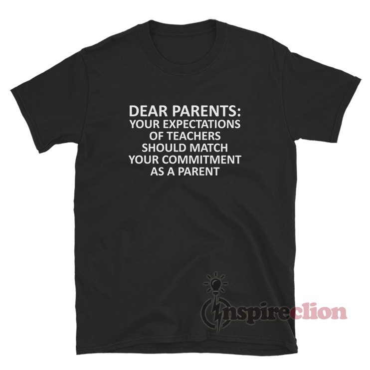 Dear Parents Your Expectations Of Teachers Should Match Your Commitment As A Parent T-Shirt