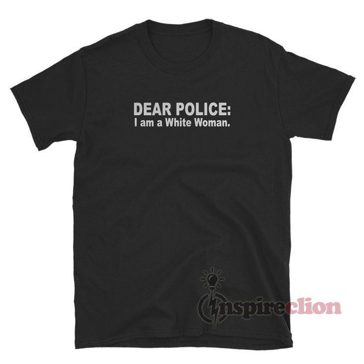 Dear Police I Am A White Woman T-Shirt For Unisex