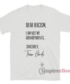 Dear Racism I Am Not My Grandparents Sincerely These Hands T-Shirt