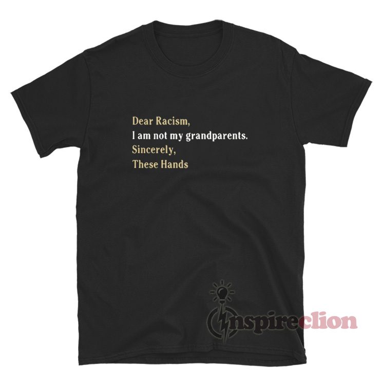 Dear Racism I Am Not My Grandparents These Hands T-Shirt