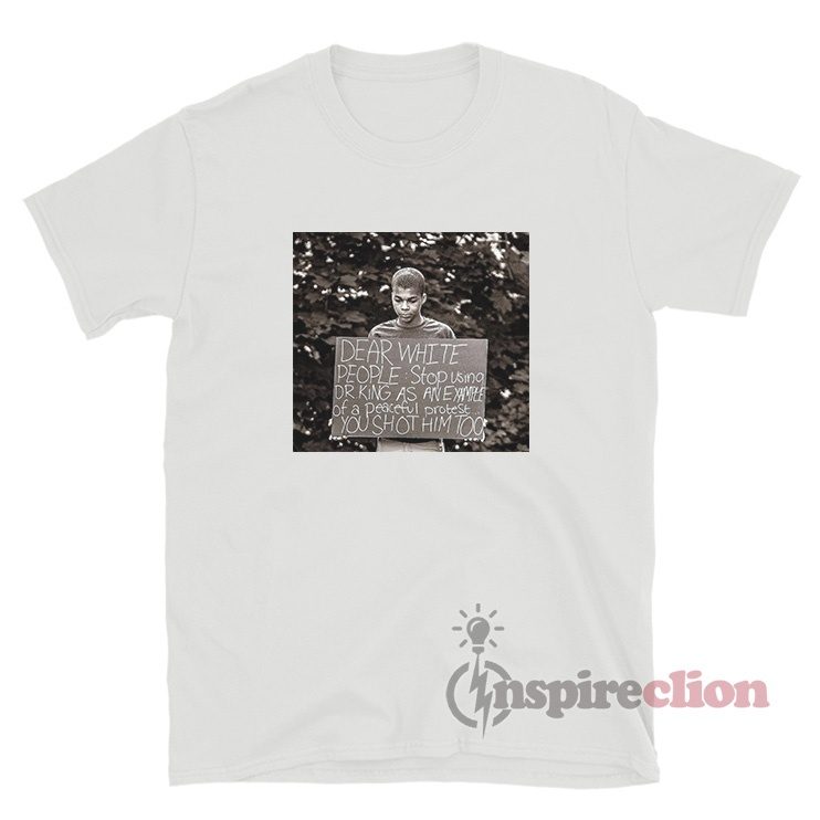 Dear White People Stop Using Dr King As An Example Of A Peaceful Protest T-Shirt