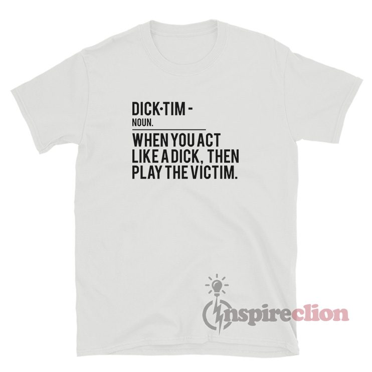 Dick Tim Noun When You Act Like A Dick Then Play The Victim T-Shirt