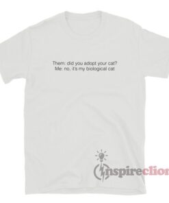 Did You Adopt Your Cat No Its My Biological Cat T-Shirt