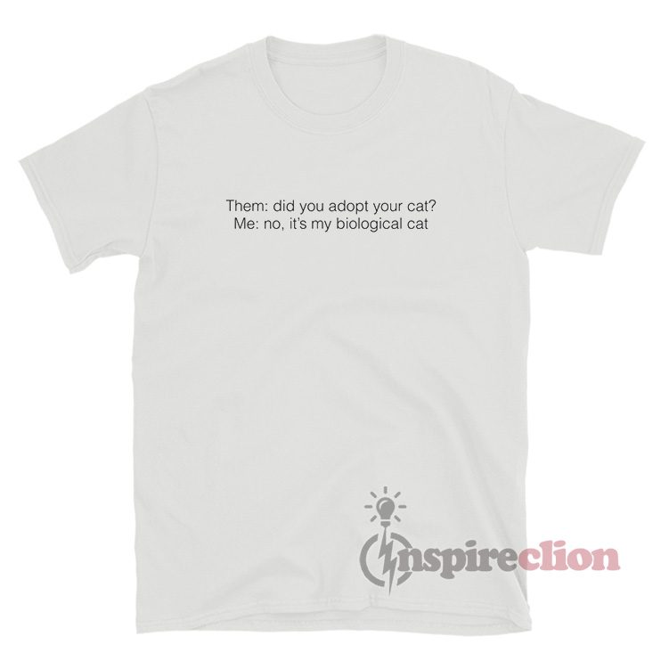 Did You Adopt Your Cat No Its My Biological Cat T-Shirt