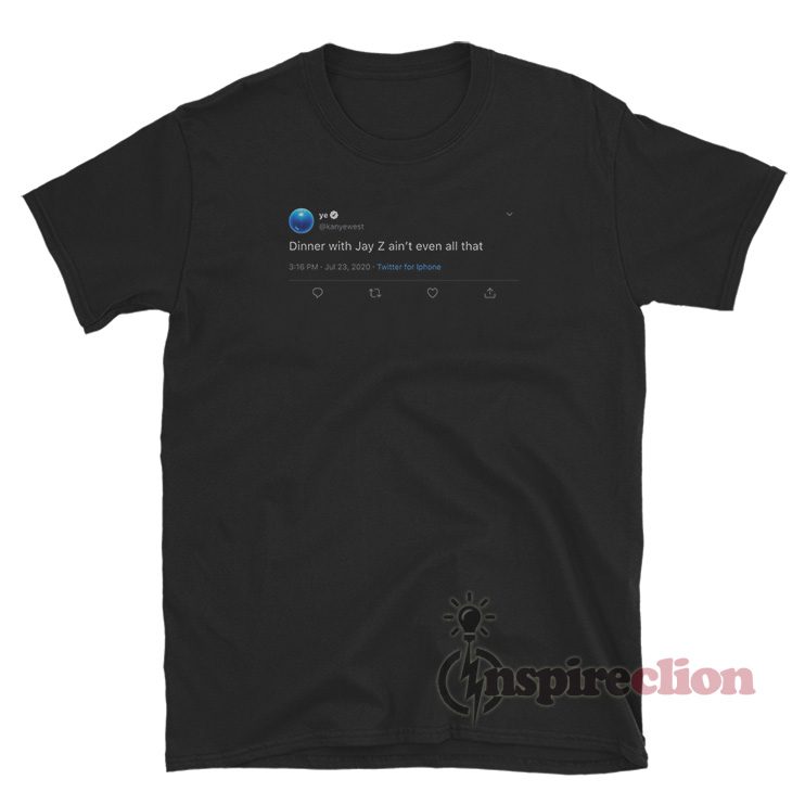 Dinner With Jay Z Ain't Even All That Kanye West Tweet T-Shirt