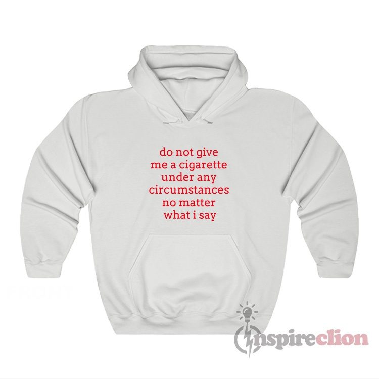 Do Not Give Me A Cigarette Under Any Circumstances Hoodie