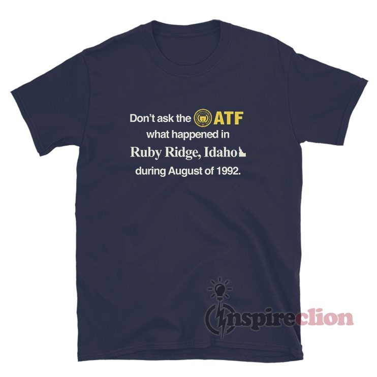 Don't Ask The ATF What Happened In Ruby Ridge Idaho T-Shirt