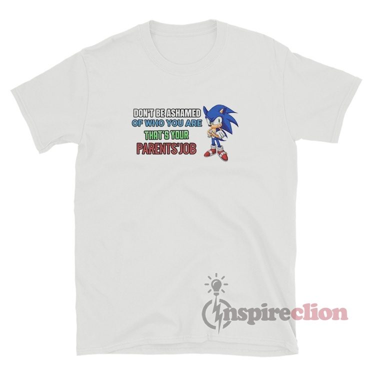Don't Be Ashamed Of Who You Are That's Your Parents Job Sonic T-Shirt