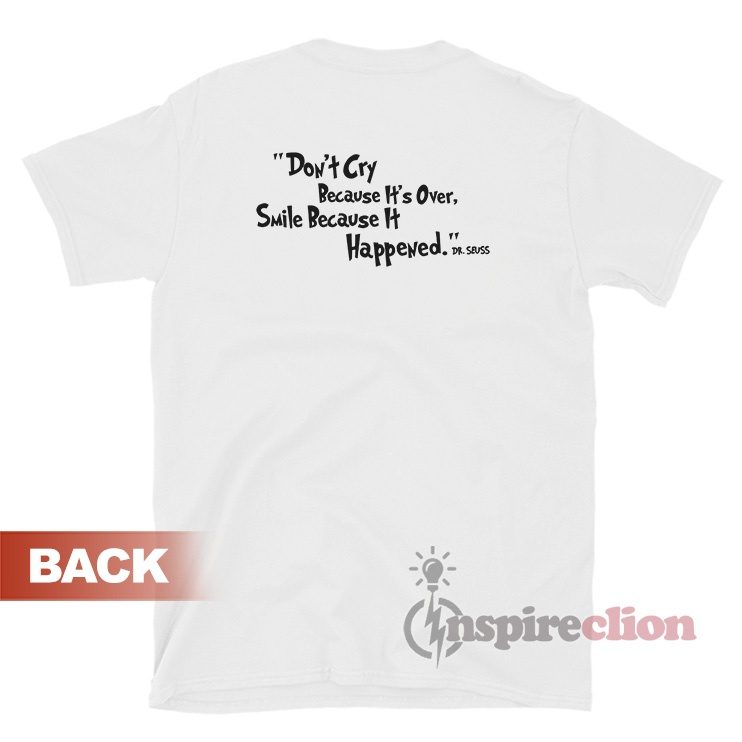 Don't Cry Because It's Over Cry Because It Happened T-Shirt