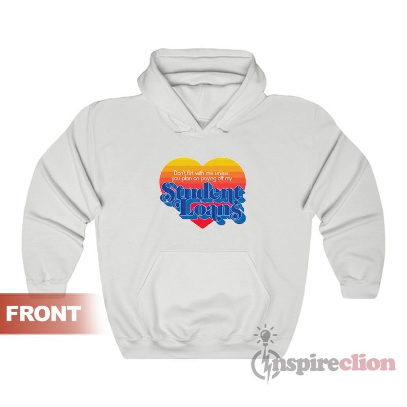 Don't Flirt With Me Unless You Plan On Paying Off My Student Loans Hoodie