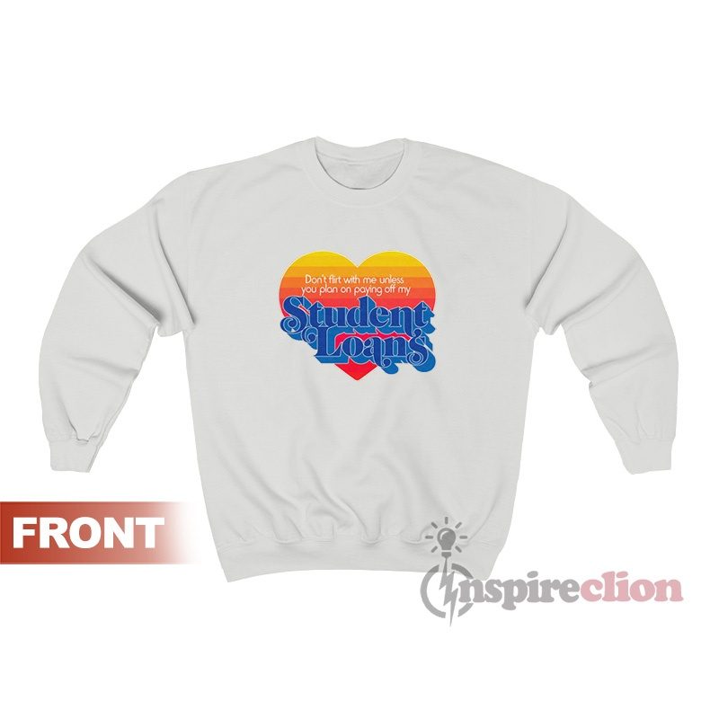 Don't Flirt With Me Unless You Plan On Paying Off My Student Loans Sweatshirt