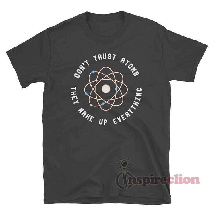 Don't Trust Atoms They Make Up Everything Science Funny T-Shirt