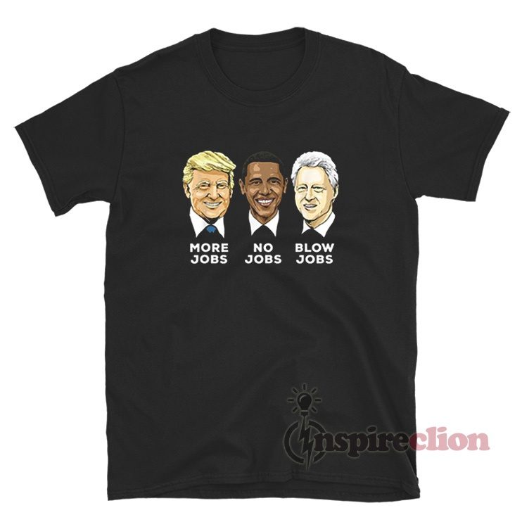 Donald Trump More Jobs Obama No Jobs Bill Clinton Blow Jobs T-Shirt