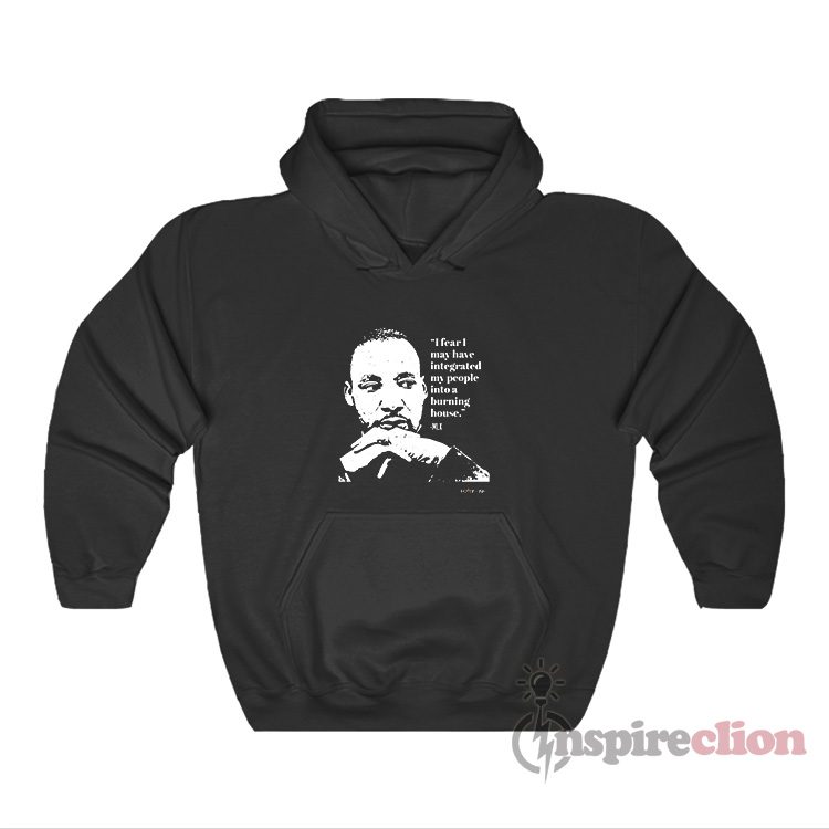 Dr Martin Luther King I Fear I May Have Integrated Hoodie