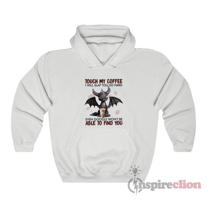 Dragon Touch My Coffee I Will Slap You So Hard Even Google Won't Be Able To Find You Hoodie