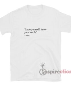 Drake Quote Know Yourself Know Your Worth Shirt