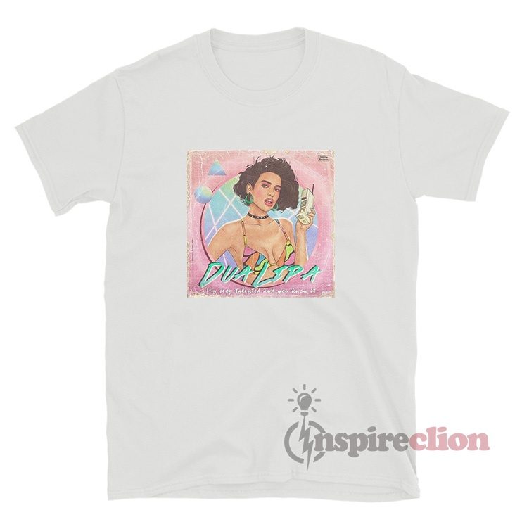 Dua Lipa I'm Sexy Talented And You Know It T-Shirt