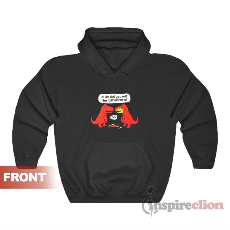 Dude Did You Eat The Last Unicorn Dinosaur T-Rex Hoodie