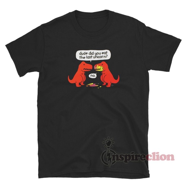 Dude Did You Eat The Last Unicorn Dinosaur T-Rex T-Shirt