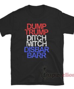 Dump Trump Ditch Mitch Disbar Barr Anti Trump T-Shirt