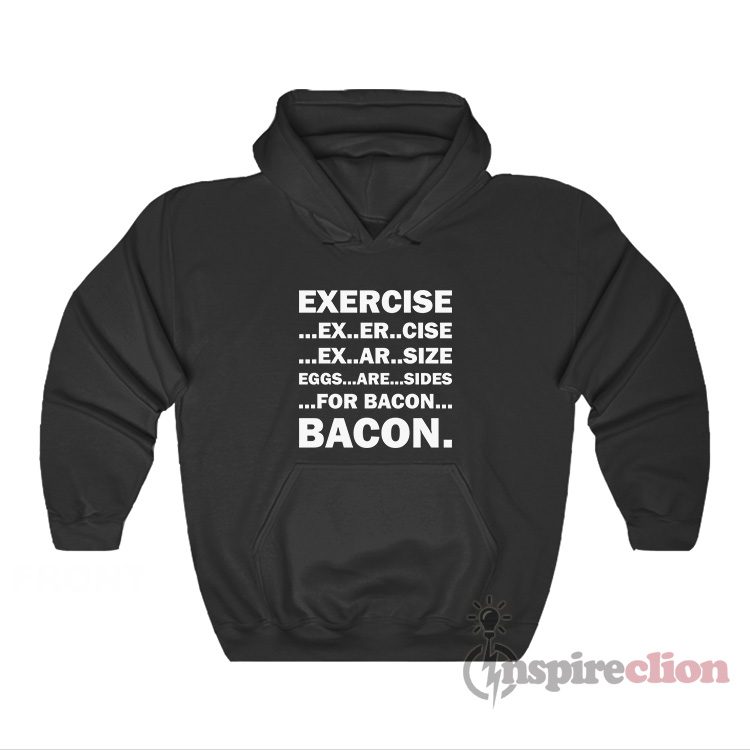 Exercise Ex Er Cise Ex Ar Size Eggs Are Sides For Bacon Hoodie