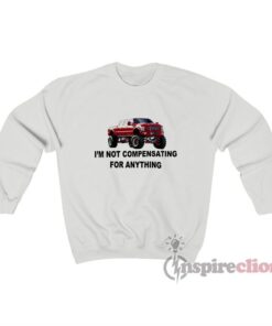 Ford F-650 Truck I’m Not Compensating For Anything Sweatshirt