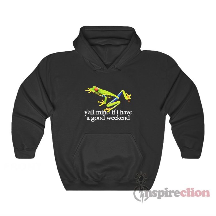 Frog Y’all Mind If I Have A Good Weekend Hoodie