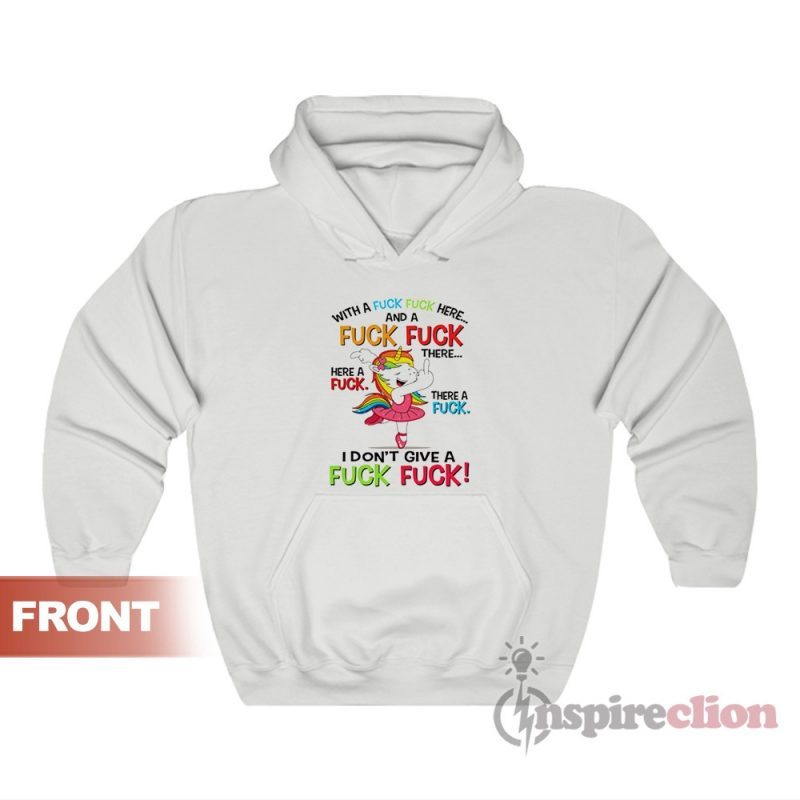 Fuck Here And Fuck There I Don't Give A Fuck Unicorn Hoodie