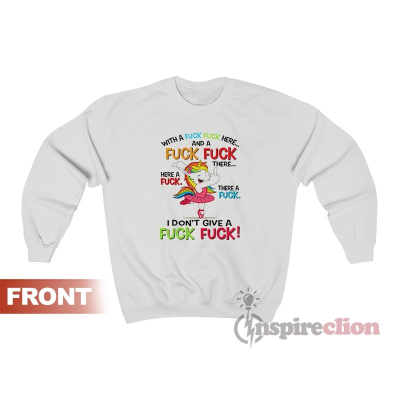 Fuck Here And Fuck There I Don’t Give A Fuck Unicorn Sweatshirt
