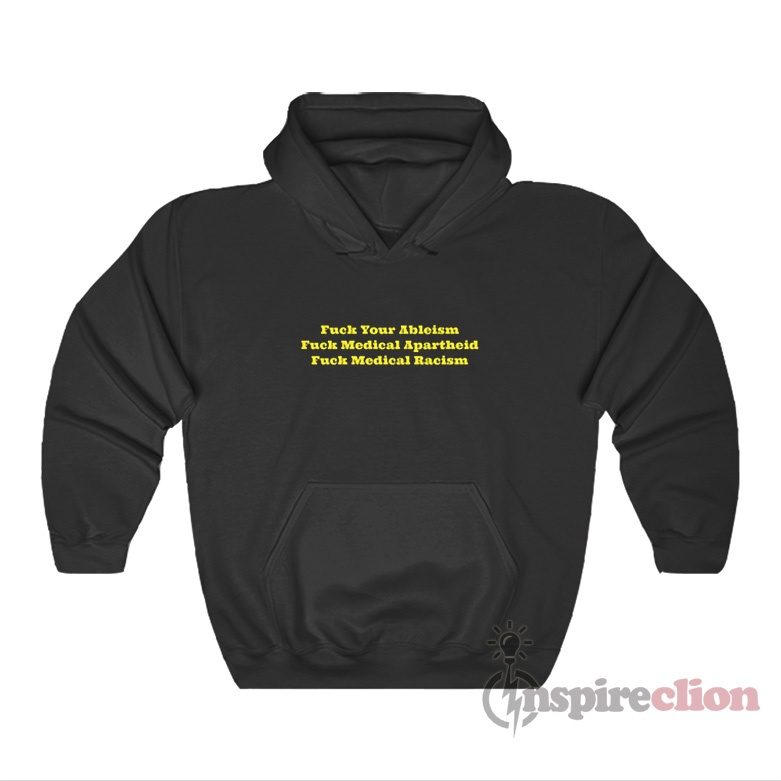 Fuck Your Ableism Fuck Medical Apartheid Fuck Medical Racism Hoodie