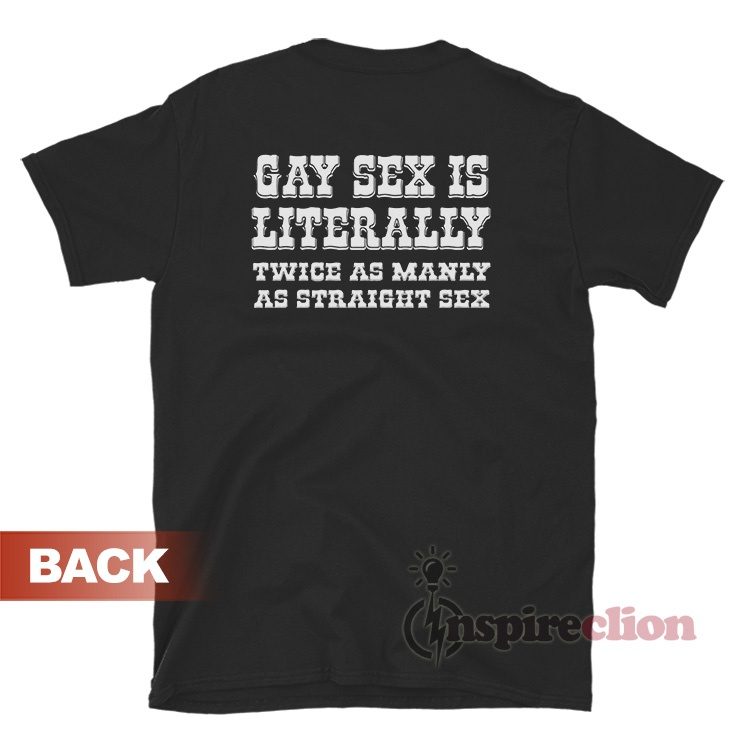 Gay Sex Is Literally Twice As Manly As Straight Sex T-Shirt