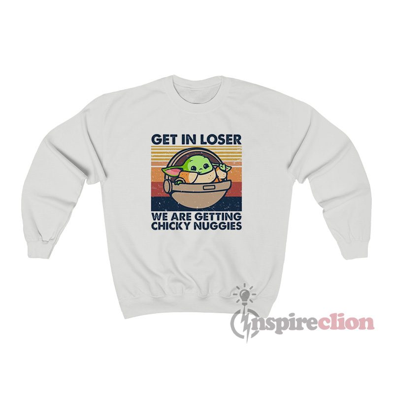 Get In Loser We Are Getting Chicky Nuggies Baby Yoda Sweatshirt