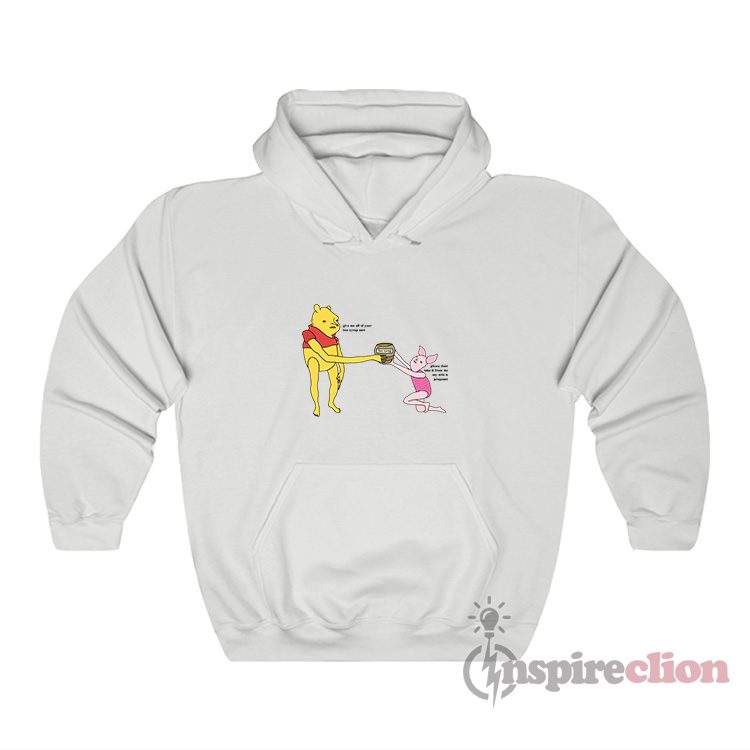 Give Me All Of Your Bee Syrup Now Winnie The Poo Meme Hoodie