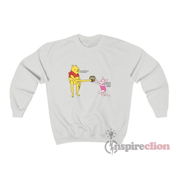 Give Me All Of Your Bee Syrup Now Winnie The Poo Sweatshirt