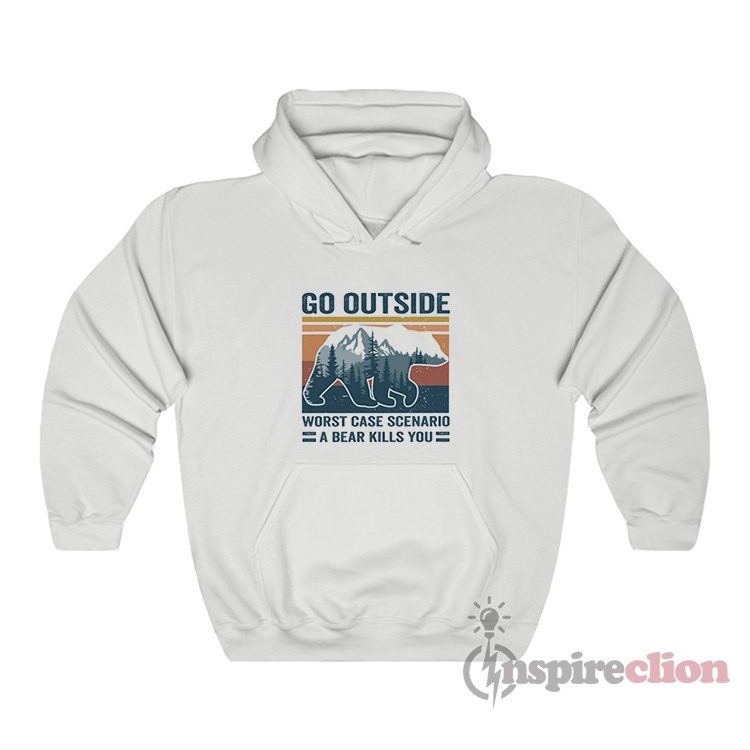 Go Outside Worst Case Scenario A Bear Kills You Hoodie