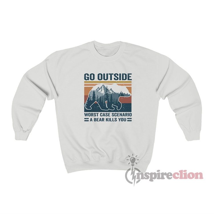 Go Outside Worst Case Scenario A Bear Kills You Sweatshirt
