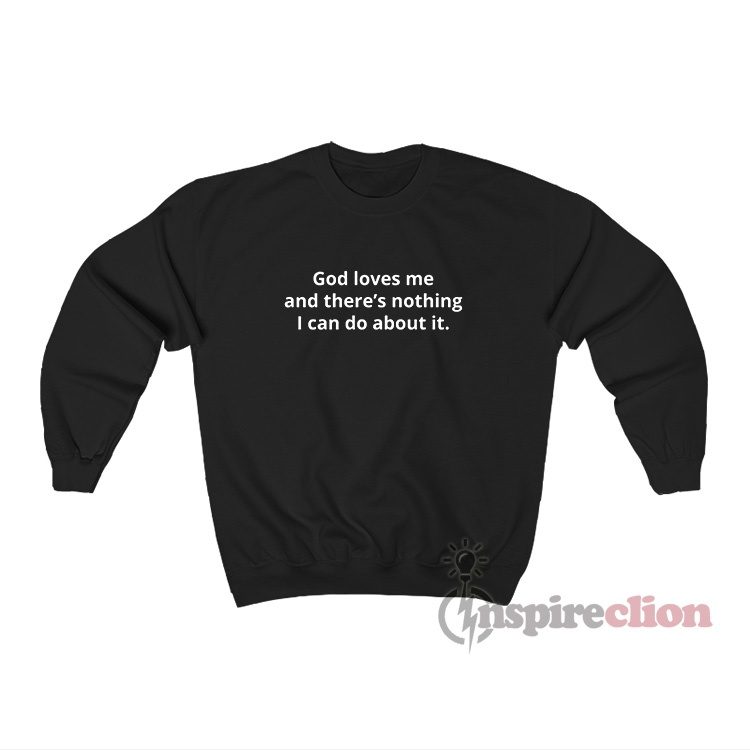 God Loves Me And There's Nothing I Can Do About It Sweatshirt