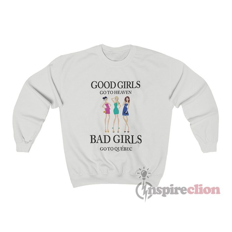 Good Girls Go To Heaven Bad Girls Go To Quebec Sweatshirt