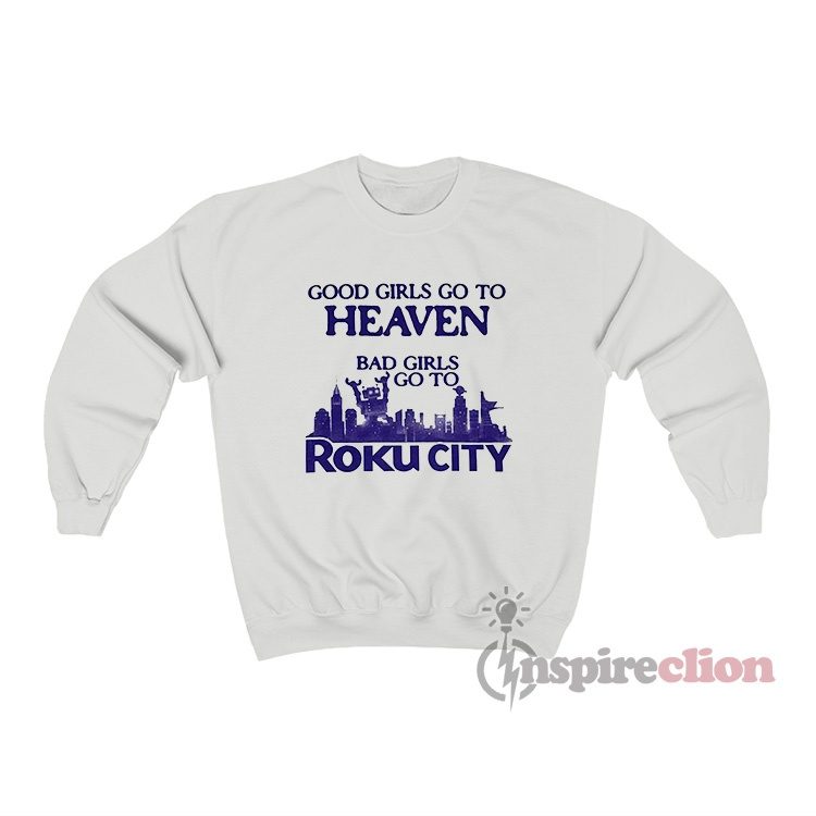 Good Girls Go To Heaven Bad Girls Go To Roku City Sweatshirt