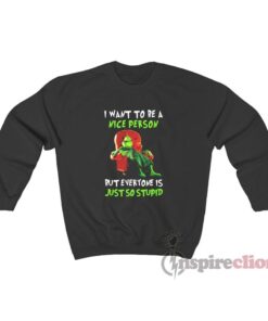 Grinch I Want To Be A Nice Person But Everyone Is Just So Stupid Sweatshirt