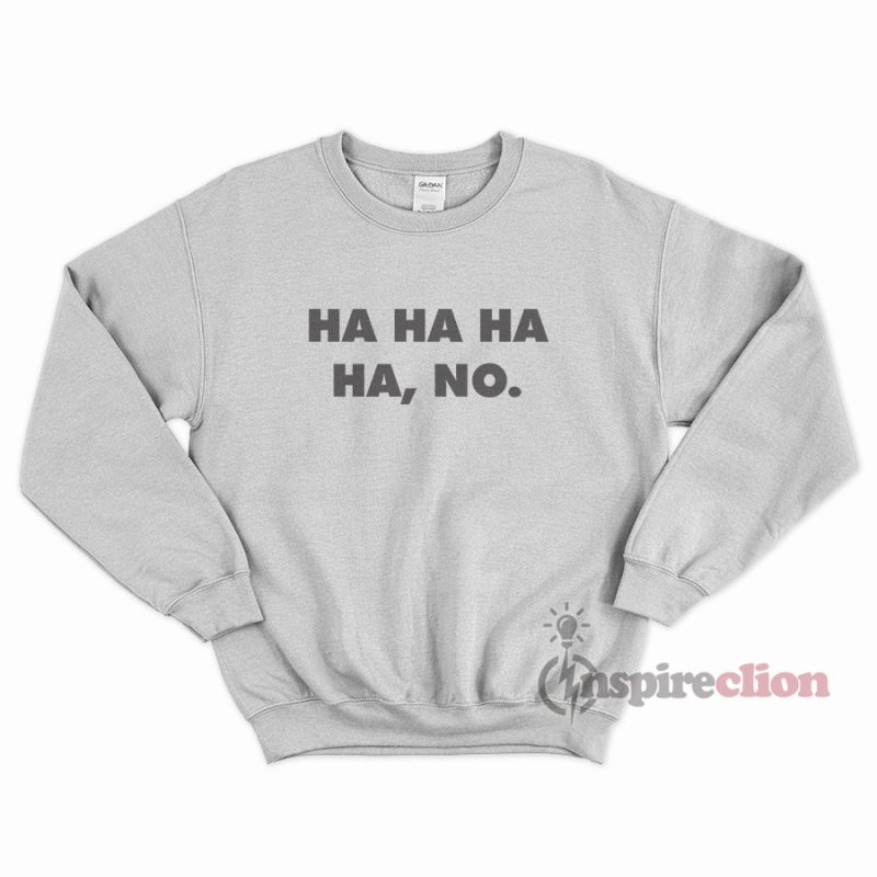 Ha Ha Ha Ha, No. Funny Sweatshirt Trendy Clothes