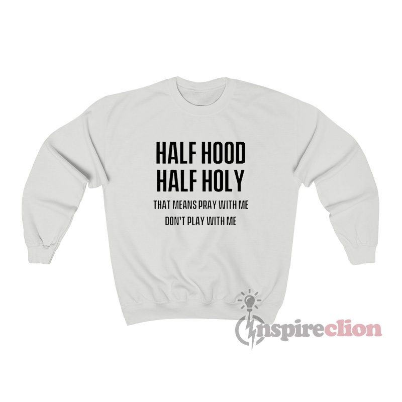 Half Hood Half Holy That Means Pray With Me Don't Play With Me Sweatshirt