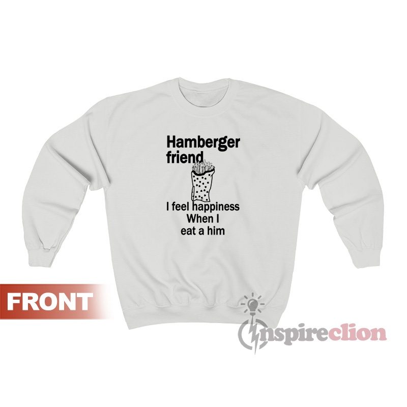 Hamberger Friend I Feel Happiness When I Eat A Him Sweatshirt