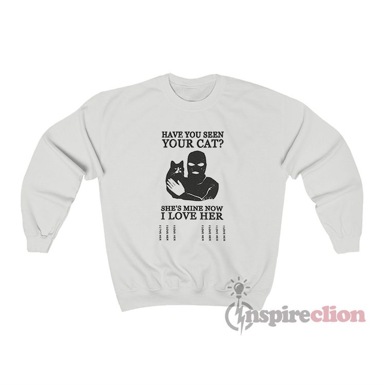 Have You Seen Your Cat She's Mine Now I Love Her Sweatshirt