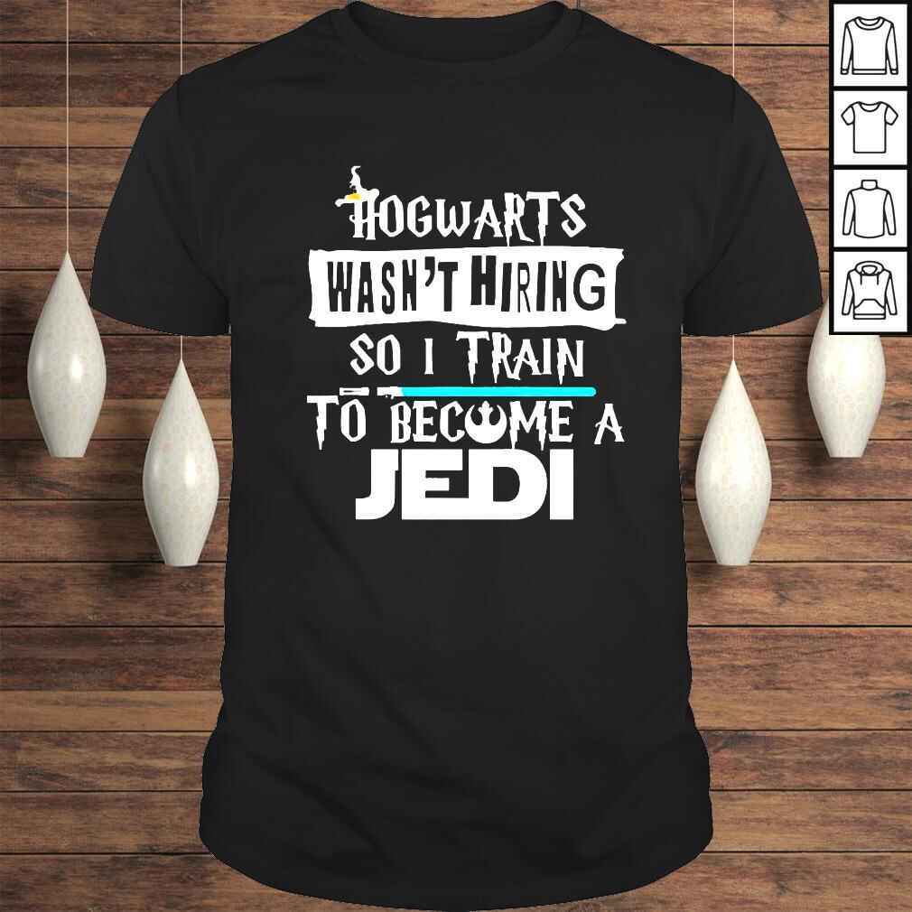 Hogwarts Wasn’t Hiring So I Train To Become A Jedi Shirt